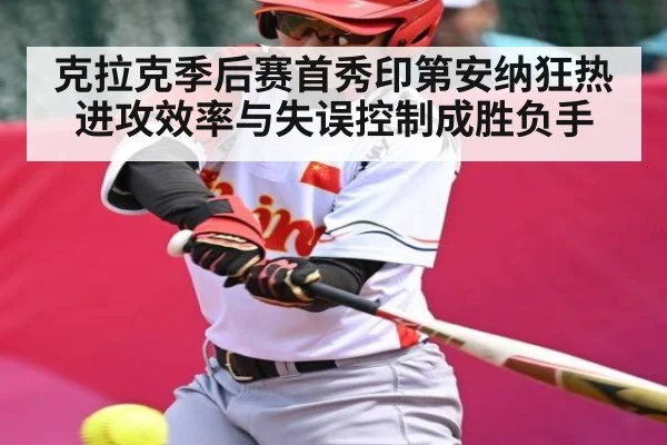 克拉克季后赛首秀印第安纳狂热进攻效率与失误控制成胜负手（kaiyun）