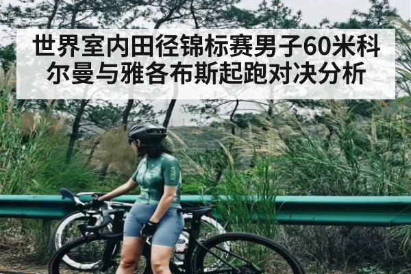世界室内田径锦标赛男子60米科尔曼与雅各布斯起跑对决分析