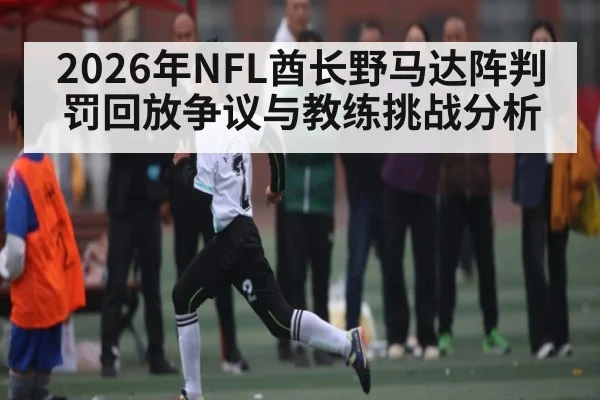 2026年NFL酋长野马达阵判罚回放争议与教练挑战分析